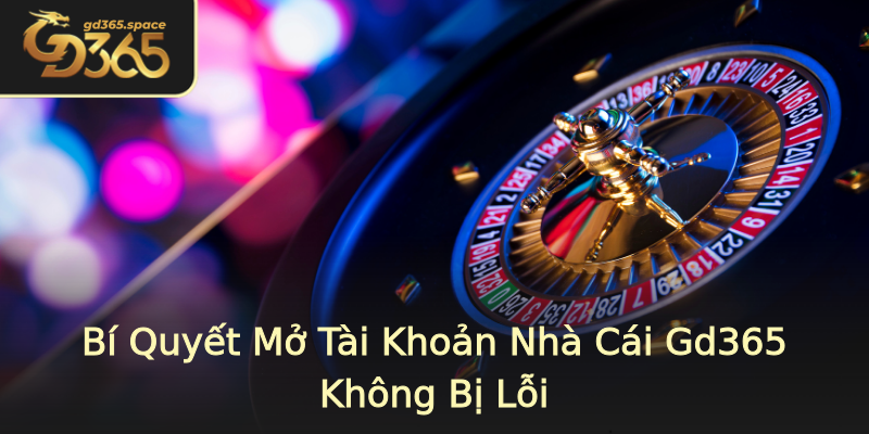 Bí Quyết Mở Tài Khoản Nhà Cái Gd365 Không Bị Lỗi Bí Quyết Mở Tài Khoản Nhà Cái Gd365 Không Bị Lỗi