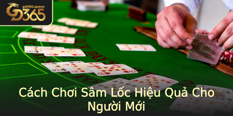 Cách Chơi Sâm Lốc Hiệu Quả Cho Người Mới Cách Chơi Sâm Lốc Hiệu Quả Cho Người Mới