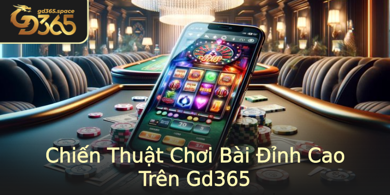 Chiến Thuật Chơi Bài Đỉnh Cao Trên Gd365 Chiến Thuật Chơi Bài Đỉnh Cao Trên Gd365