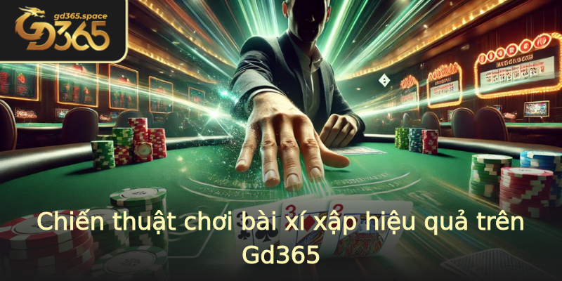 Chiến thuật chơi bài xí xập hiệu quả trên Gd365 Chiến thuật chơi bài xí xập hiệu quả trên Gd365