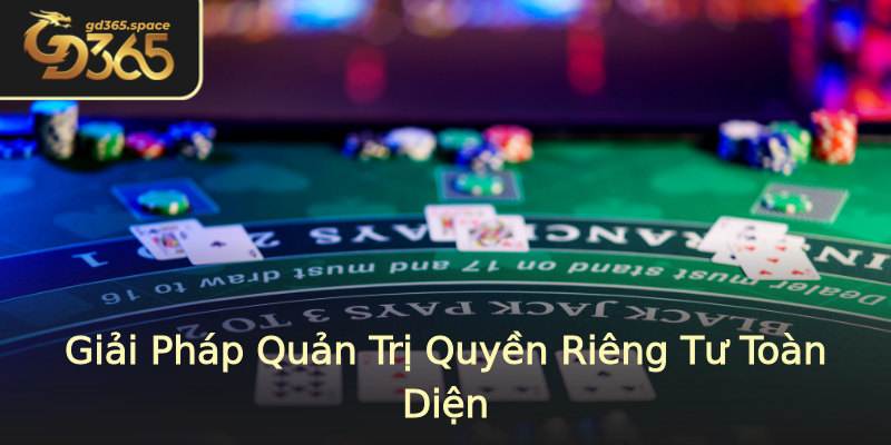 Giải Pháp Quản Trị Quyền Riêng Tư Toàn Diện Giải Pháp Quản Trị Quyền Riêng Tư Toàn Diện