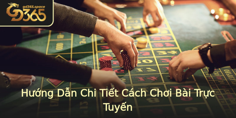 Hướng Dẫn Chi Tiết Cách Chơi Bài Trực Tuyến Hướng Dẫn Chi Tiết Cách Chơi Bài Trực Tuyến
