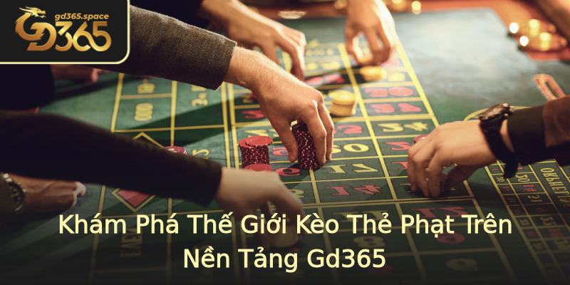 Khám Phá Thế Giới Kèo Thẻ Phạt Trên Nền Tảng Gd365