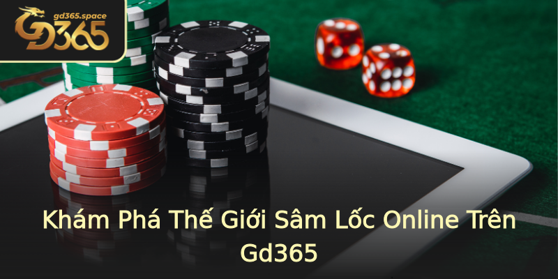 Khám Phá Thế Giới Sâm Lốc Online Trên Gd365 Khám Phá Thế Giới Sâm Lốc Online Trên Gd365