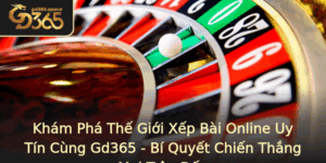 Kham Pha The Gioi Xep Bai Online Uy Tin Cung Gd365 Bi Quyet Chien Thang Moi Tran Au