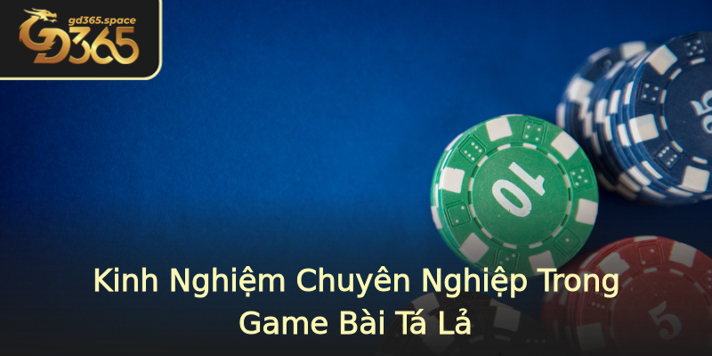Kinh Nghiệm Chuyên Nghiệp Trong Game Bài Tá Lả