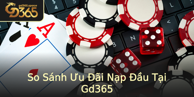 So Sánh Ưu Đãi Nạp Đầu Tại Gd365 So Sánh Ưu Đãi Nạp Đầu Tại Gd365