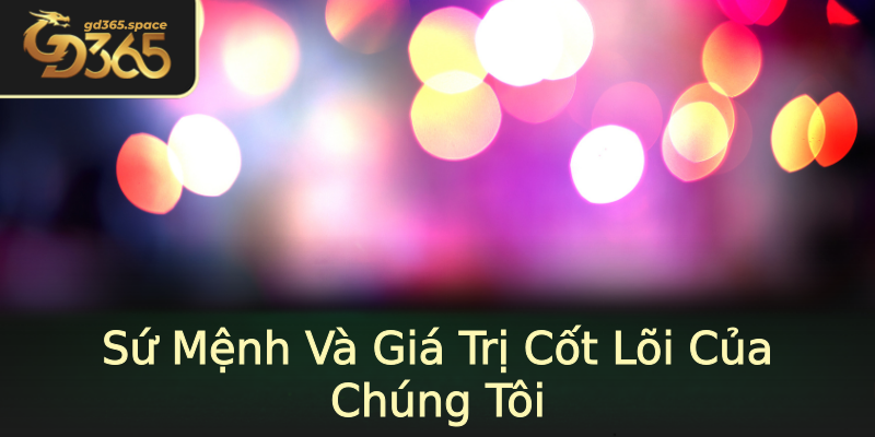 Sứ Mệnh Và Giá Trị Cốt Lõi Của Chúng Tôi Sứ Mệnh Và Giá Trị Cốt Lõi Của Chúng Tôi