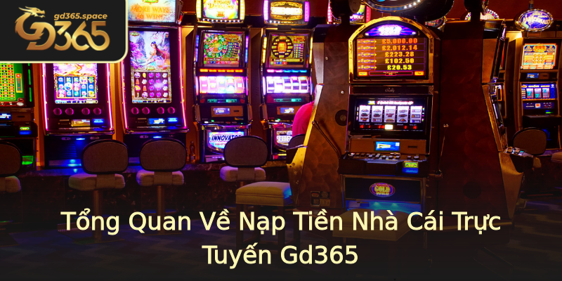 Tổng Quan Về Nạp Tiền Nhà Cái Trực Tuyến Gd365 Tổng Quan Về Nạp Tiền Nhà Cái Trực Tuyến Gd365
